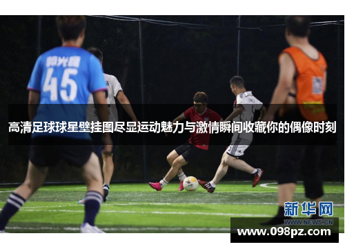 高清足球球星壁挂图尽显运动魅力与激情瞬间收藏你的偶像时刻
