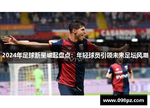 2024年足球新星崛起盘点：年轻球员引领未来足坛风潮