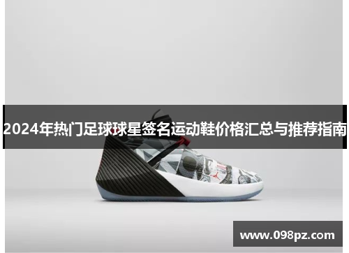 2024年热门足球球星签名运动鞋价格汇总与推荐指南