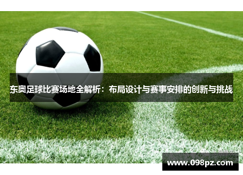 东奥足球比赛场地全解析：布局设计与赛事安排的创新与挑战