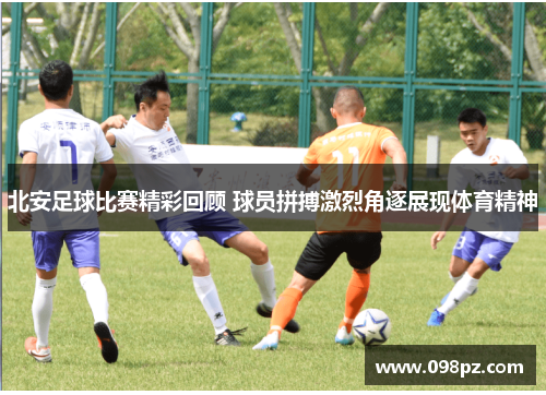 北安足球比赛精彩回顾 球员拼搏激烈角逐展现体育精神