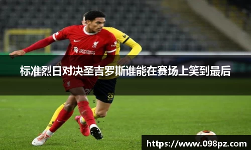 zoty中欧标准烈日对决圣吉罗斯谁能在赛场上笑到最后