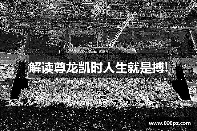 解读尊龙凯时人生就是搏!